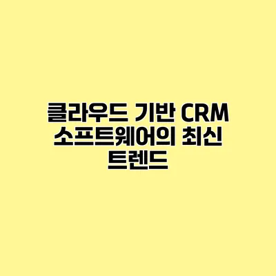 클라우드 기반 CRM 소프트웨어의 최신 트렌드