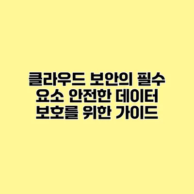 클라우드 보안의 필수 요소 안전한 데이터 보호를 위한 가이드