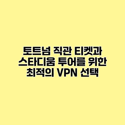 토트넘 직관 티켓과 스타디움 투어를 위한 최적의 VPN 선택