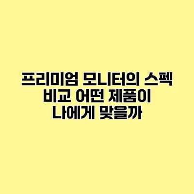 프리미엄 모니터의 스펙 비교 어떤 제품이 나에게 맞을까?