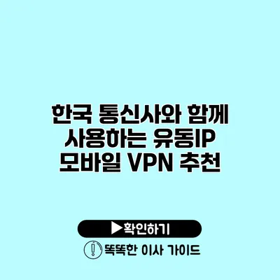 한국 통신사와 함께 사용하는 유동IP 모바일 VPN 추천