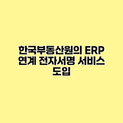 한국부동산원의 ERP 연계 전자서명 서비스 도입