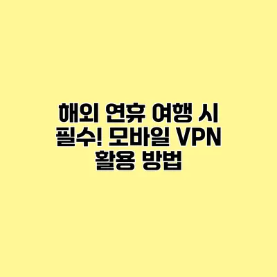 해외 연휴 여행 시 필수! 모바일 VPN 활용 방법