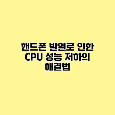 핸드폰 발열로 인한 CPU 성능 저하의 해결법