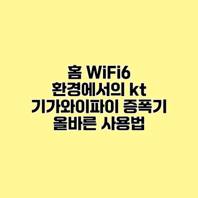 홈 WiFi6 환경에서의 kt 기가와이파이 증폭기 올바른 사용법