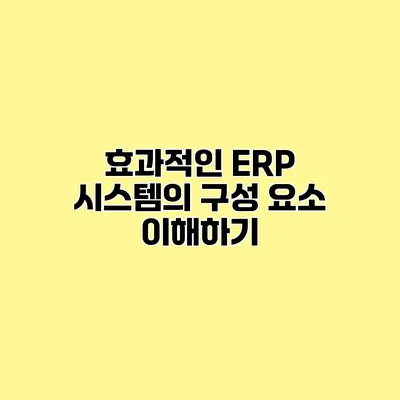 효과적인 ERP 시스템의 구성 요소 이해하기