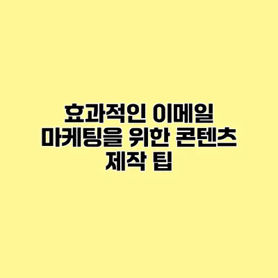 효과적인 이메일 마케팅을 위한 콘텐츠 제작 팁